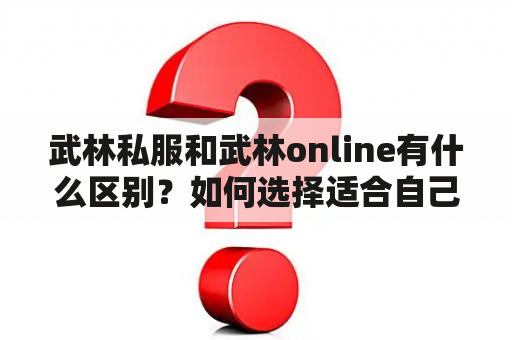 武林私服和武林online有什么区别？如何选择适合自己的游戏服务器？武林私服、武林online、游戏服务器选择