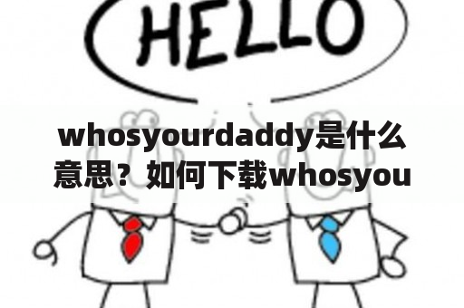 whosyourdaddy是什么意思？如何下载whosyourdaddy？whosyourdaddy有哪些功能？（TAGS: whosyourdaddy, 下载, 功能）