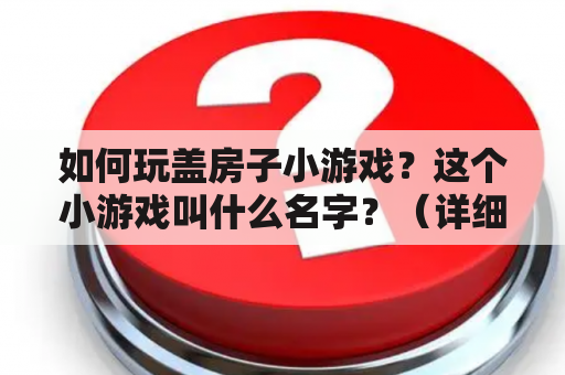 如何玩盖房子小游戏？这个小游戏叫什么名字？（详细回答）