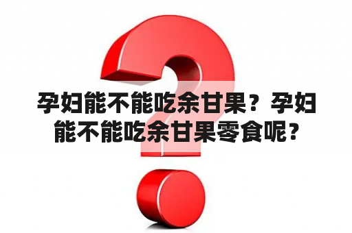 孕妇能不能吃余甘果？孕妇能不能吃余甘果零食呢？