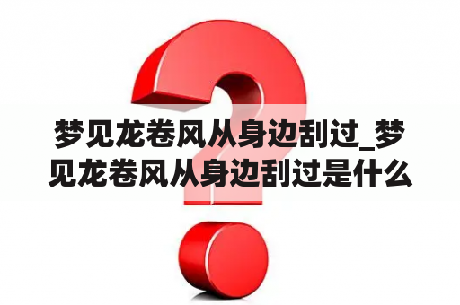 梦见龙卷风从身边刮过_梦见龙卷风从身边刮过是什么意思