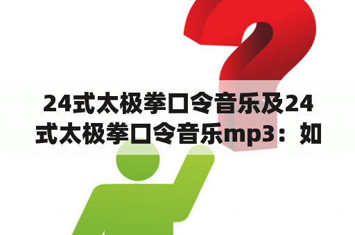 24式太极拳口令音乐及24式太极拳口令音乐mp3：如何找到并使用24式太极拳口令音乐？？