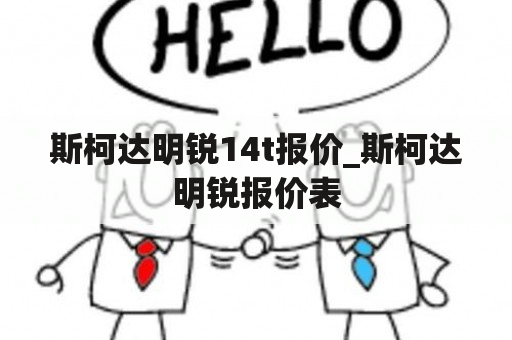 斯柯达明锐14t报价_斯柯达明锐报价表