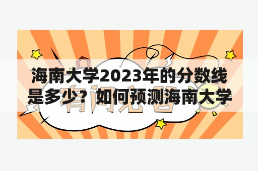 海南大学2023年的分数线是多少？如何预测海南大学2023年的分数线？海南大学分数线2023年的变化趋势是什么？