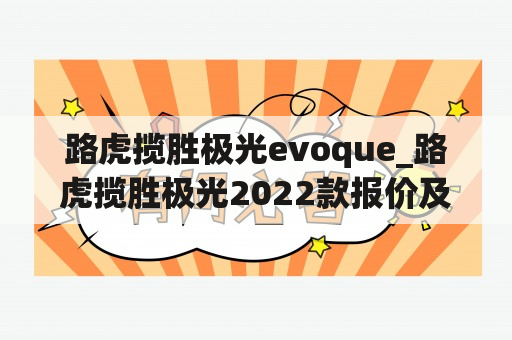 路虎揽胜极光evoque_路虎揽胜极光2022款报价及图片