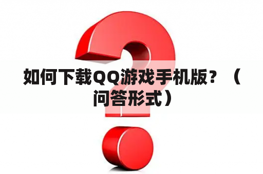 如何下载QQ游戏手机版？（问答形式）