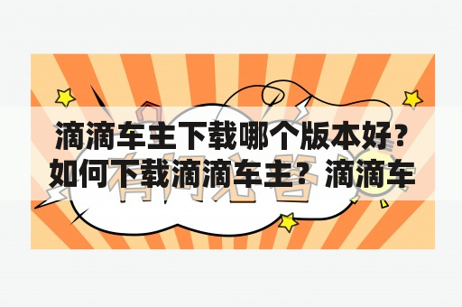 滴滴车主下载哪个版本好？如何下载滴滴车主？滴滴车主下载步骤及注意事项。