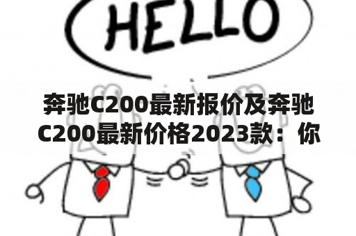 奔驰C200最新报价及奔驰C200最新价格2023款：你知道奔驰C200最新报价吗？2023款奔驰C200的价格是多少？（问答形式）