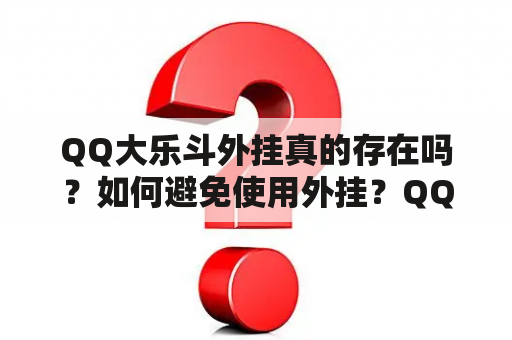 QQ大乐斗外挂真的存在吗？如何避免使用外挂？QQ游戏大乐斗有哪些防外挂措施？QQ大乐斗外挂的危害有哪些？如何举报使用外挂的玩家？如何保护自己的账号安全？如何提高自己的游戏技巧？如何享受纯正的游戏乐趣？