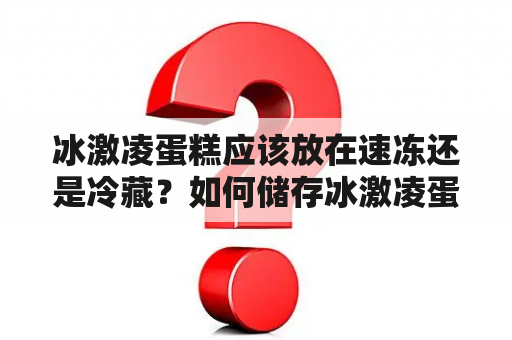 冰激凌蛋糕应该放在速冻还是冷藏？如何储存冰激凌蛋糕？