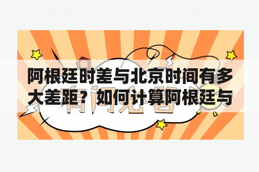 阿根廷时差与北京时间有多大差距？如何计算阿根廷与北京的时差？阿根廷时差与北京时间的关系是怎样的？