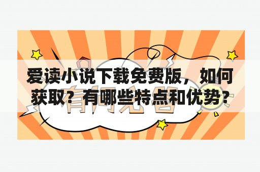 爱读小说下载免费版，如何获取？有哪些特点和优势？如何使用？（问答形式）