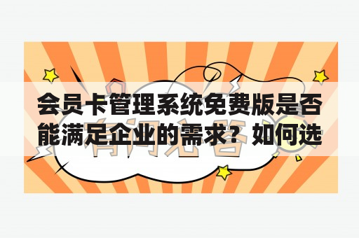 会员卡管理系统免费版是否能满足企业的需求？如何选择合适的会员卡管理系统免费版？如何充分利用会员卡管理系统免费版提升企业运营效率？