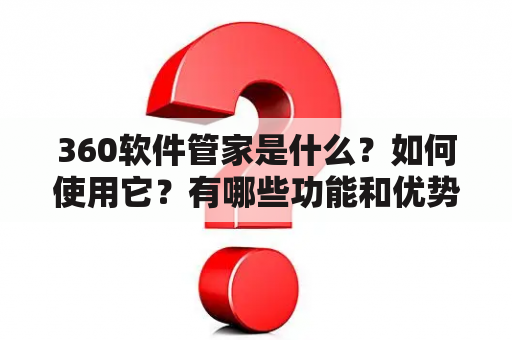 360软件管家是什么？如何使用它？有哪些功能和优势？如何下载和安装？TAGS：360软件、360软件管家、软件管理