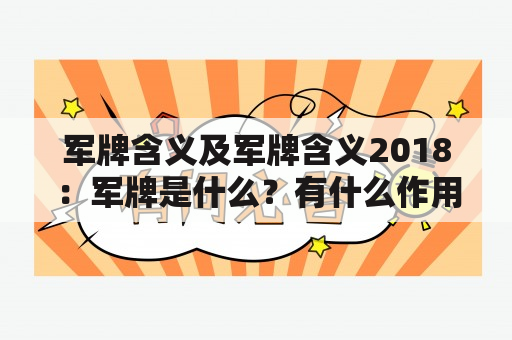 军牌含义及军牌含义2018：军牌是什么？有什么作用？2018年的军牌有什么新变化？（军牌，军人身份证，军人标识）