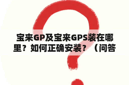 宝来GP及宝来GPS装在哪里？如何正确安装？（问答）