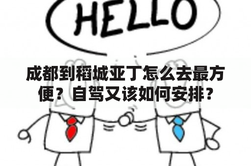 成都到稻城亚丁怎么去最方便？自驾又该如何安排？