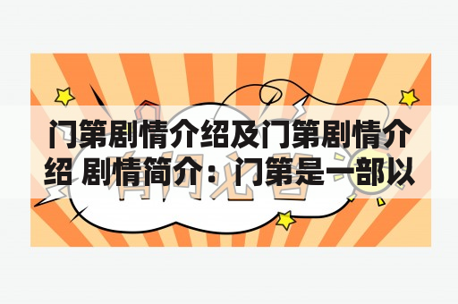 门第剧情介绍及门第剧情介绍 剧情简介：门第是一部以家族门第为背景的电视剧，讲述了一个富有世家的家族内部的权力斗争、爱恨情仇和家族秘密的故事。以下是对该剧的详细回答。