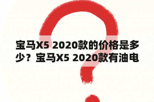 宝马X5 2020款的价格是多少？宝马X5 2020款有油电混合版本吗？宝马X5 2020款油电混合版本的价格是多少？（TAGS: 宝马X5, 2020款, 油电混合）