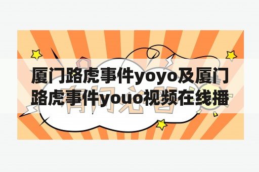 厦门路虎事件yoyo及厦门路虎事件youo视频在线播放，这两个关键词引发了什么样的事件？如何在线观看相关视频？如何评价这起事件？（TAGS: 厦门路虎事件, yoyo, youo视频）