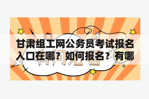 甘肃组工网公务员考试报名入口在哪？如何报名？有哪些考试科目？（TAGS: 甘肃组工网公务员考试，报名入口，考试科目）