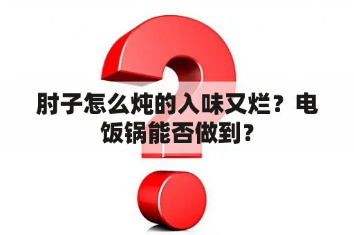 肘子怎么炖的入味又烂？电饭锅能否做到？