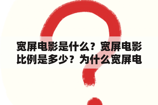 宽屏电影是什么？宽屏电影比例是多少？为什么宽屏电影受欢迎？