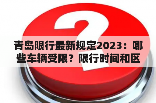 青岛限行最新规定2023：哪些车辆受限？限行时间和区域有何变化？如何申请豁免？（600字）