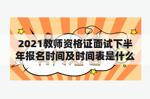 2021教师资格证面试下半年报名时间及时间表是什么？如何准备？如何报名？