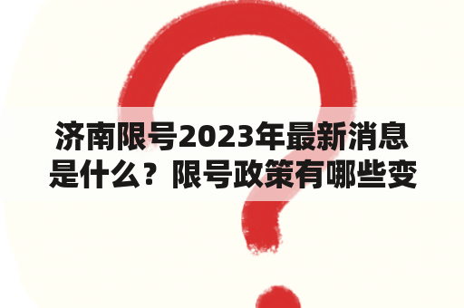 济南限号2023年最新消息是什么？限号政策有哪些变化？如何应对济南限号？