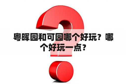 粤晖园和可园哪个好玩？哪个好玩一点？