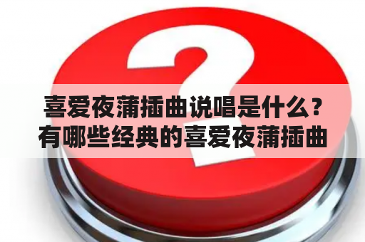 喜爱夜蒲插曲说唱是什么？有哪些经典的喜爱夜蒲插曲说唱歌词？喜爱夜蒲插曲说唱的特点是什么？（TAGS: 喜爱夜蒲, 插曲, 说唱）