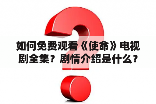 如何免费观看《使命》电视剧全集？剧情介绍是什么？免费观看《使命》电视剧全集的方法有哪些？ #使命 #电视剧 #免费观看