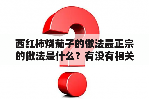 西红柿烧茄子的做法最正宗的做法是什么？有没有相关的视频教程？如何做出美味的西红柿烧茄子？