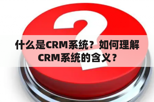 什么是CRM系统？如何理解CRM系统的含义？