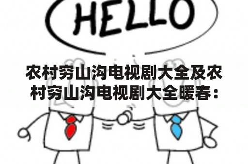 农村穷山沟电视剧大全及农村穷山沟电视剧大全暖春：你知道有哪些关于农村穷山沟的电视剧吗？为什么农村穷山沟电视剧大全中的《暖春》备受关注？如何评价农村穷山沟电视剧大全中的《暖春》？（TAGS：农村穷山沟电视剧、大全、暖春）