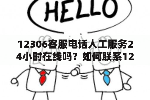 12306客服电话人工服务24小时在线吗？如何联系12306客服电话人工服务？12306客服电话人工服务的工作时间是多久？