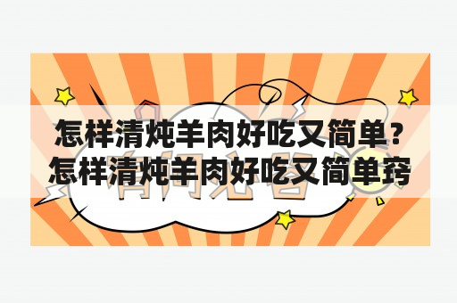 怎样清炖羊肉好吃又简单？怎样清炖羊肉好吃又简单窍门？