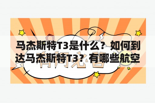 马杰斯特T3是什么？如何到达马杰斯特T3？有哪些航空公司在马杰斯特T3运营？（TAGS: 马杰斯特T3，机场交通，航空公司）