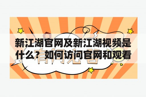 新江湖官网及新江湖视频是什么？如何访问官网和观看视频？有哪些特色和内容？