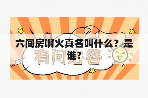 六间房啊火真名叫什么？是谁？