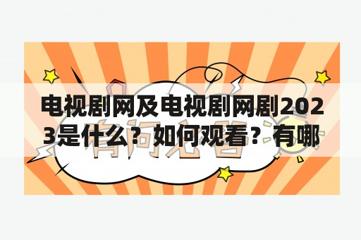 电视剧网及电视剧网剧2023是什么？如何观看？有哪些值得期待的剧集？（TAGS: 电视剧网，电视剧网剧，2023）