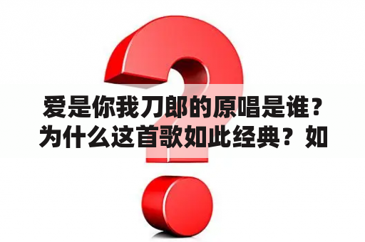 爱是你我刀郎的原唱是谁？为什么这首歌如此经典？如何理解其中的爱情主题？