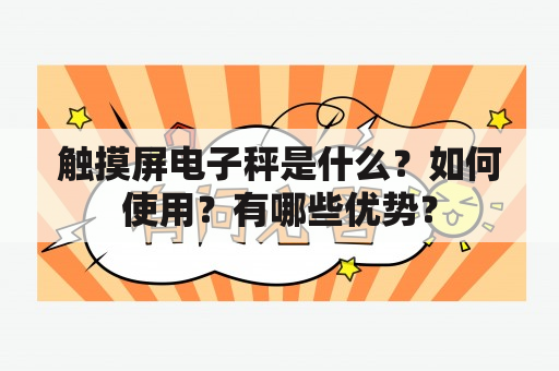 触摸屏电子秤是什么？如何使用？有哪些优势？