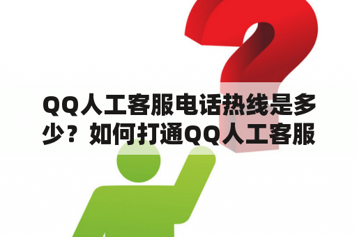 QQ人工客服电话热线是多少？如何打通QQ人工客服电话热线？