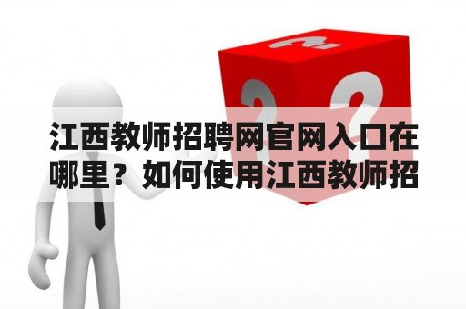 江西教师招聘网官网入口在哪里？如何使用江西教师招聘网进行教师招聘？