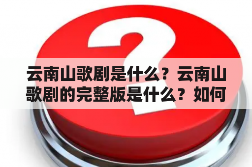 云南山歌剧是什么？云南山歌剧的完整版是什么？如何欣赏云南山歌剧？