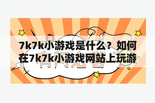 7k7k小游戏是什么？如何在7k7k小游戏网站上玩游戏？7k7k小游戏有哪些特点和优势？（TAGS: 7k7k小游戏，7k7k，小游戏）