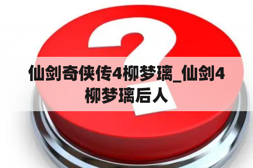 仙剑奇侠传4柳梦璃_仙剑4柳梦璃后人