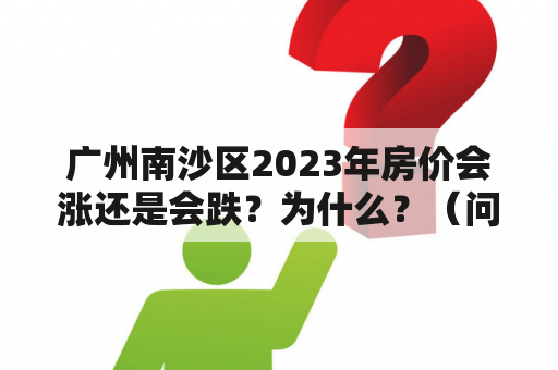 广州南沙区2023年房价会涨还是会跌？为什么？（问答形式）